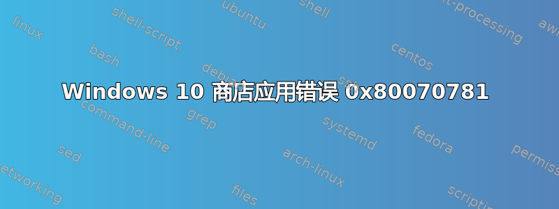 Windows 10 商店应用错误 0x80070781