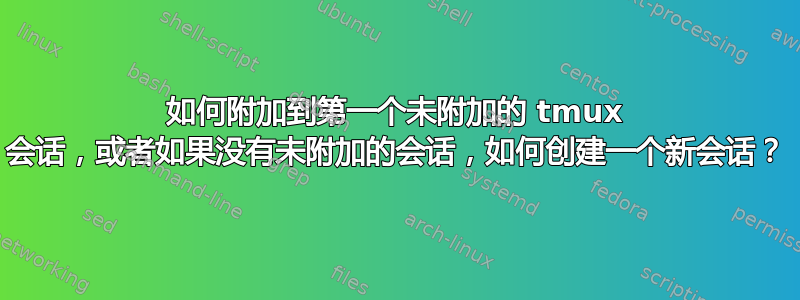 如何附加到第一个未附加的 tmux 会话，或者如果没有未附加的会话，如何创建一个新会话？