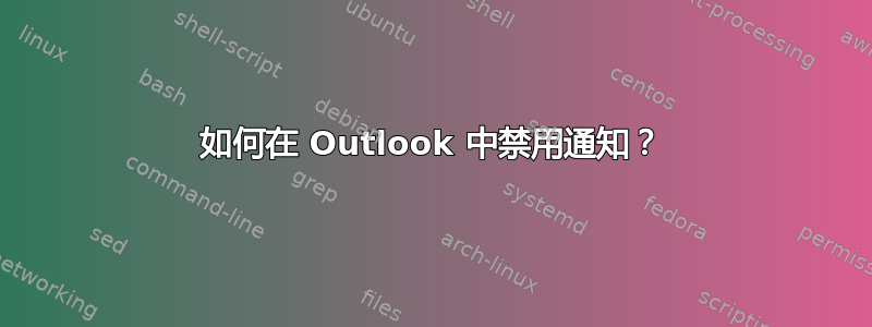 如何在 Outlook 中禁用通知？