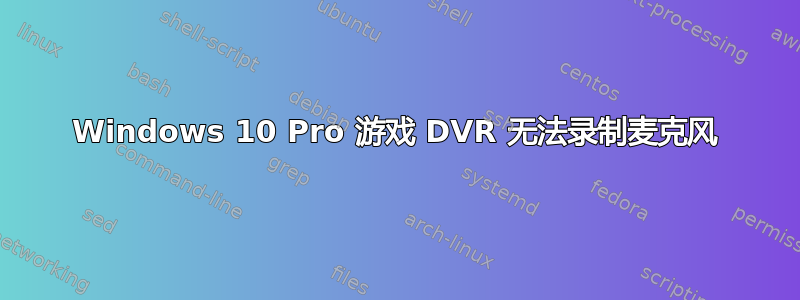 Windows 10 Pro 游戏 DVR 无法录制麦克风