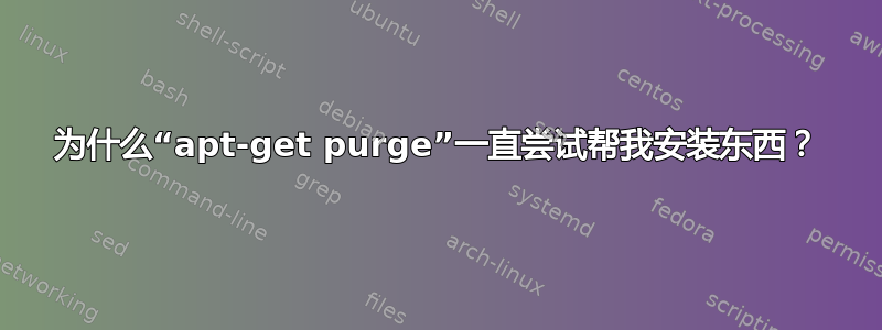 为什么“apt-get purge”一直尝试帮我安装东西？