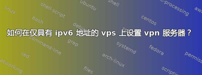 如何在仅具有 ipv6 地址的 vps 上设置 vpn 服务器？