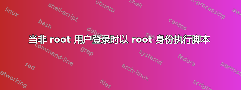 当非 root 用户登录时以 root 身份执行脚本