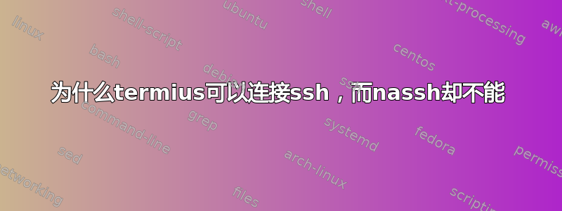 为什么termius可以连接ssh，而nassh却不能