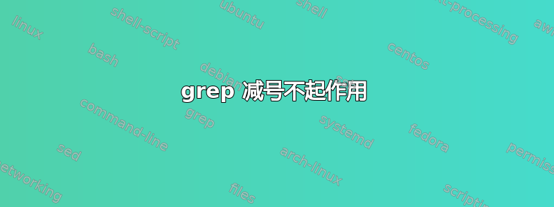 grep 减号不起作用