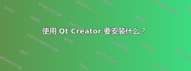 使用 Qt Creator 要安装什么？