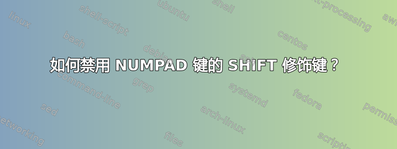 如何禁用 NUMPAD 键的 SHIFT 修饰键？