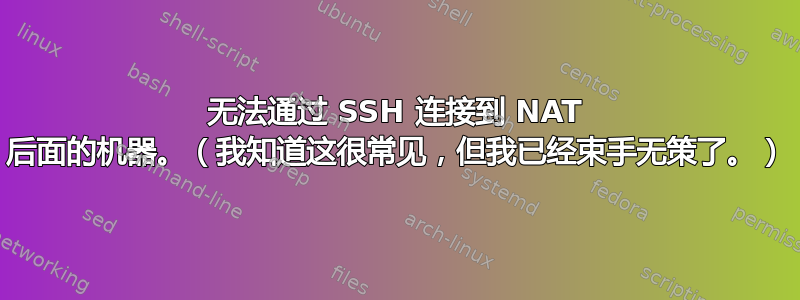 无法通过 SSH 连接到 NAT 后面的机器。（我知道这很常见，但我已经束手无策了。）