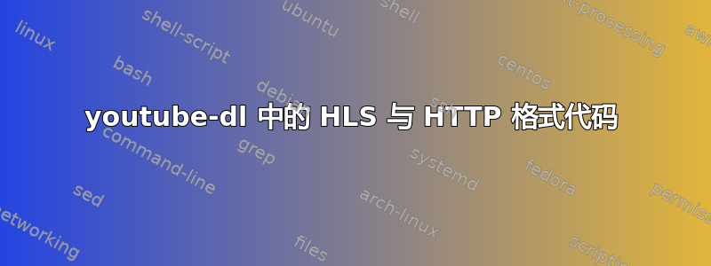 youtube-dl 中的 HLS 与 HTTP 格式代码