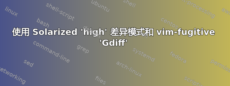 使用 Solarized 'high' 差异模式和 vim-fugitive 'Gdiff'