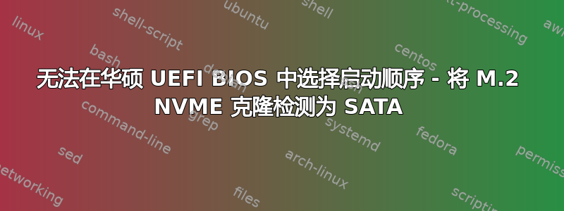 无法在华硕 UEFI BIOS 中选择启动顺序 - 将 M.2 NVME 克隆检测为 SATA