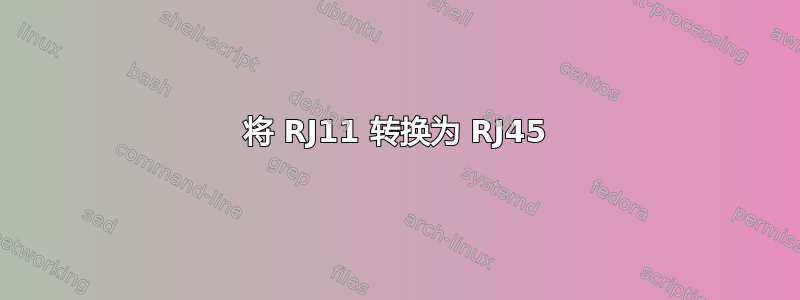 将 RJ11 转换为 RJ45