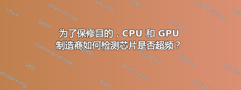 为了保修目的，CPU 和 GPU 制造商如何检测芯片是否超频？