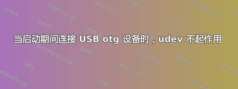 当启动期间连接 USB otg 设备时，udev 不起作用