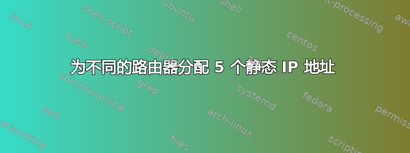 为不同的路由器分配 5 个静态 IP 地址