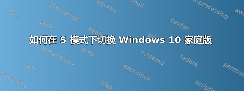 如何在 S 模式下切换 Windows 10 家庭版