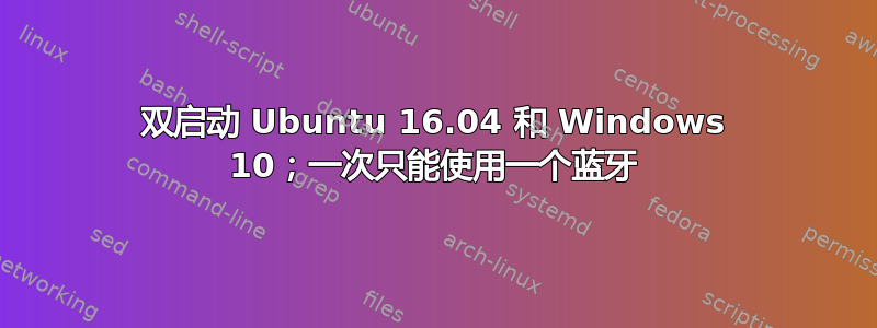 双启动 Ubuntu 16.04 和 Windows 10；一次只能使用一个蓝牙