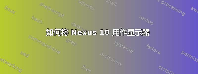 如何将 Nexus 10 用作显示器