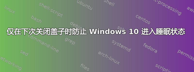 仅在下次关闭盖子时防止 Windows 10 进入睡眠状态