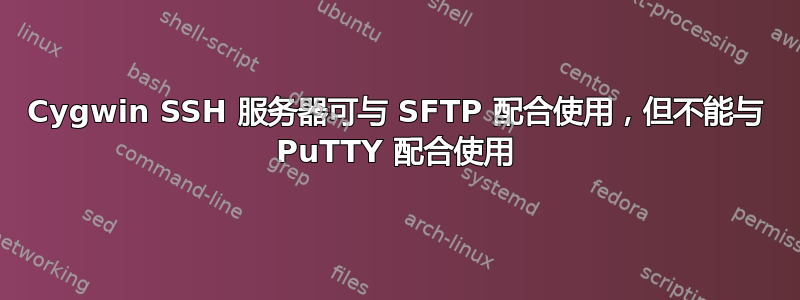 Cygwin SSH 服务器可与 SFTP 配合使用，但不能与 PuTTY 配合使用