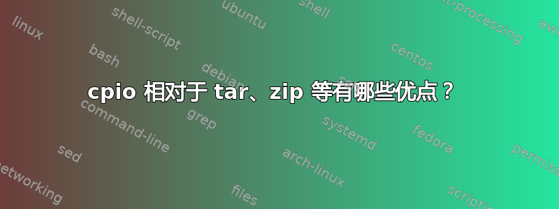 cpio 相对于 tar、zip 等有哪些优点？ 