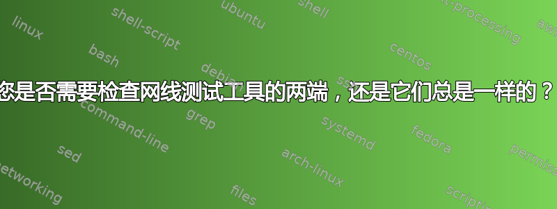 您是否需要检查网线测试工具的两端，还是它们总是一样的？