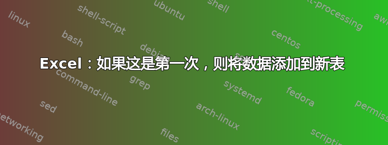 Excel：如果这是第一次，则将数据添加到新表