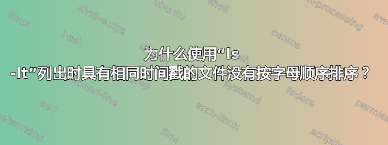 为什么使用“ls -lt”列出时具有相同时间戳的文件没有按字母顺序排序？