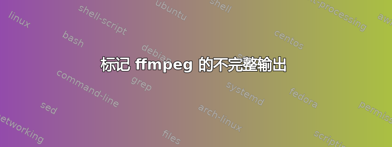 标记 ffmpeg 的不完整输出