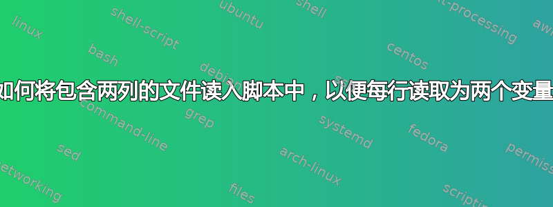 如何将包含两列的文件读入脚本中，以便每行读取为两个变量