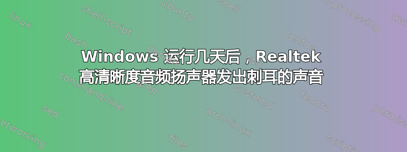 Windows 运行几天后，Realtek 高清晰度音频扬声器发出刺耳的声音