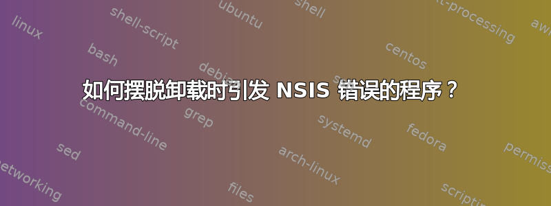 如何摆脱卸载时引发 NSIS 错误的程序？