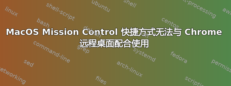 MacOS Mission Control 快捷方式无法与 Chrome 远程桌面配合使用