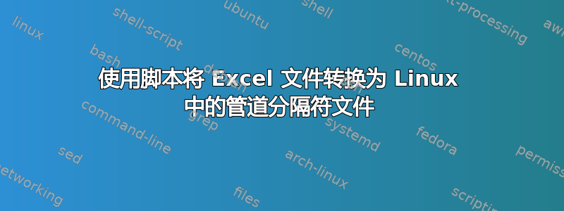 使用脚本将 Excel 文件转换为 Linux 中的管道分隔符文件