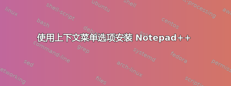 使用上下文菜单选项安装 Notepad++