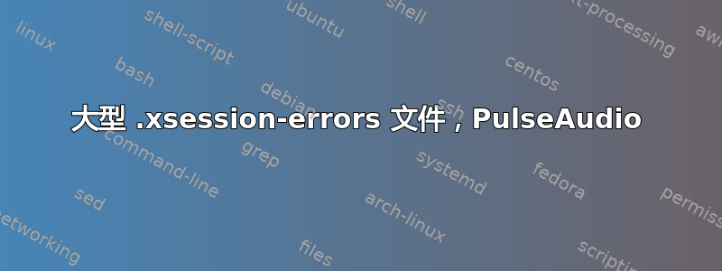 大型 .xsession-errors 文件，PulseAudio