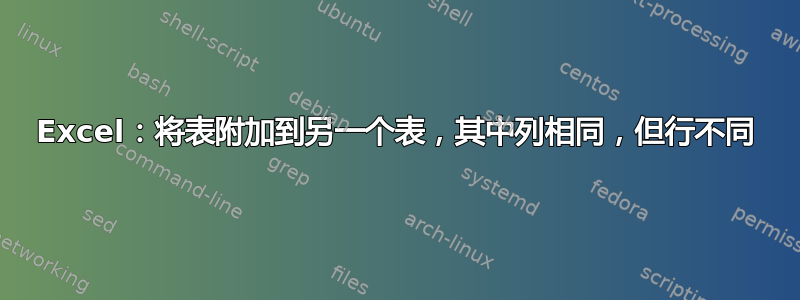 Excel：将表附加到另一个表，其中列相同，但行不同