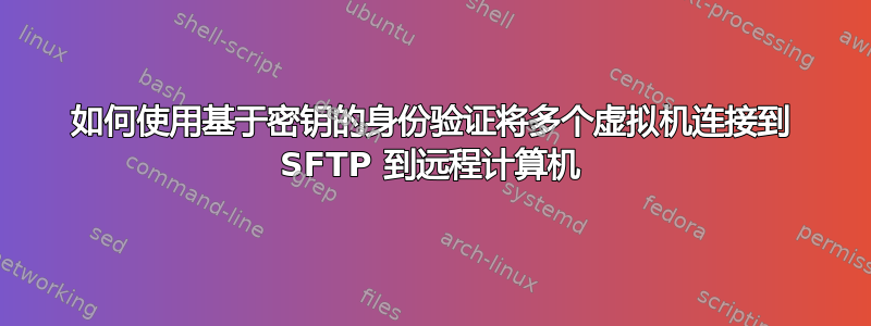 如何使用基于密钥的身份验证将多个虚拟机连接到 SFTP 到远程计算机