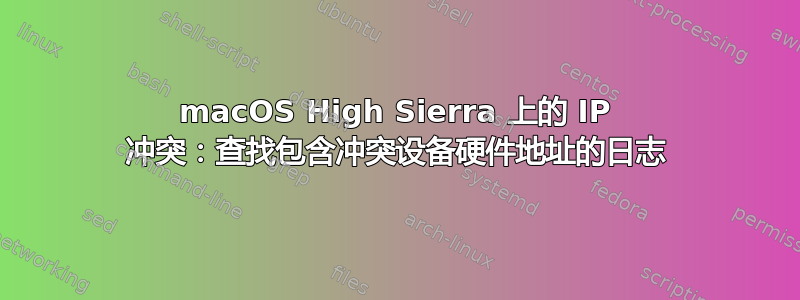 macOS High Sierra 上的 IP 冲突：查找包含冲突设备硬件地址的日志