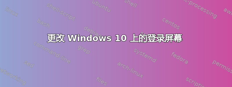 更改 Windows 10 上的登录屏幕