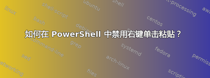如何在 PowerShell 中禁用右键单击粘贴？