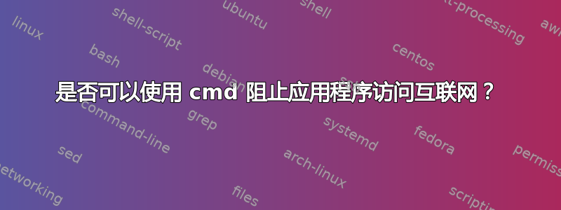 是否可以使用 cmd 阻止应用程序访问互联网？