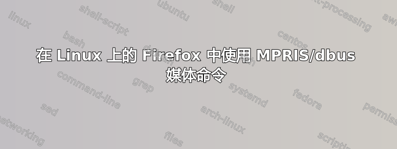 在 Linux 上的 Firefox 中使用 MPRIS/dbus 媒体命令