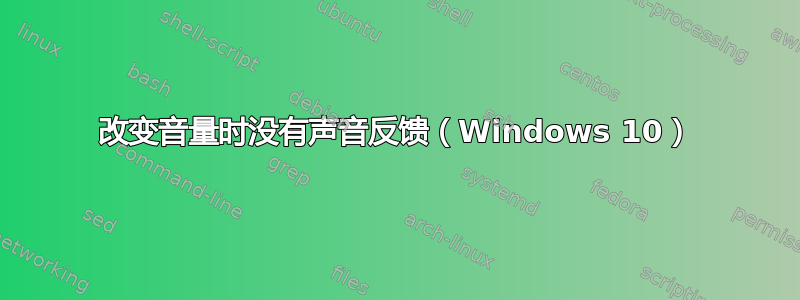 改变音量时没有声音反馈（Windows 10）