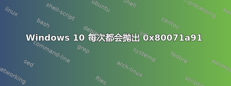 Windows 10 每次都会抛出 0x80071a91