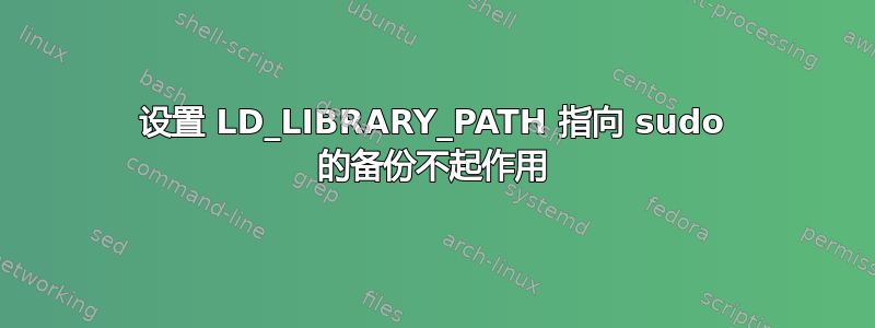 设置 LD_LIBRARY_PATH 指向 sudo 的备份不起作用