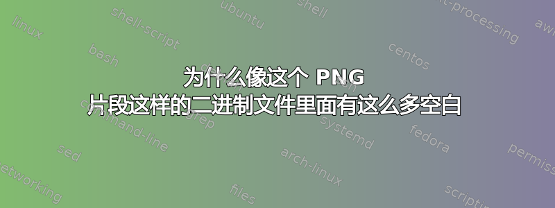 为什么像这个 PNG 片段这样的二进制文件里面有这么多空白