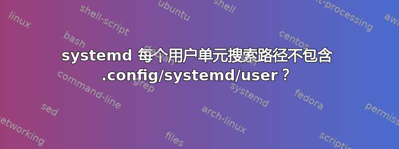 systemd 每个用户单元搜索路径不包含 .config/systemd/user？