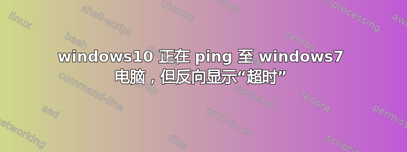 windows10 正在 ping 至 windows7 电脑，但反向显示“超时”