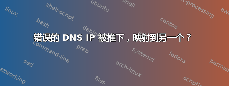 错误的 DNS IP 被推下，映射到另一个？